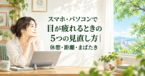 スマホ・パソコンで目が疲れるときの5つの見直し方｜休憩・距離・まばたき