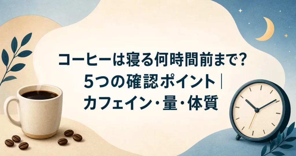 コーヒーは寝る何時間前まで？5つの確認ポイント｜カフェイン・量・体質