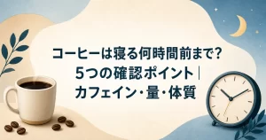 コーヒーは寝る何時間前まで？5つの確認ポイント｜カフェイン・量・体質